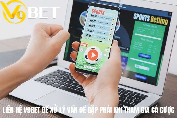 Liên hệ V9bet để xử lý vấn đề gặp phải khi tham gia cá cược